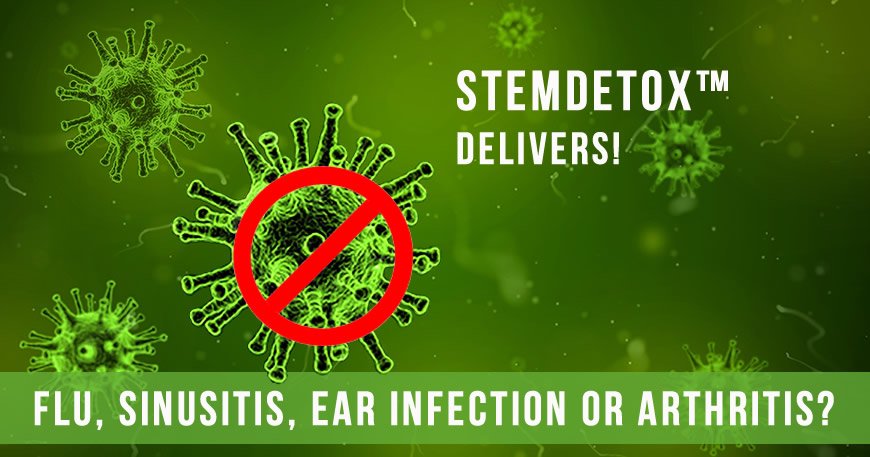 Flu, Sinusitis, Ear Infection or Arthritis? - StemDetox delivers!