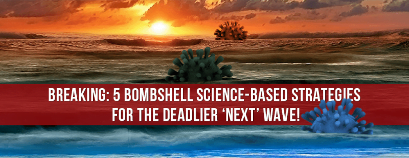 BREAKING: 5 Bombshell science-based strategies for the deadlier 'next' wave!