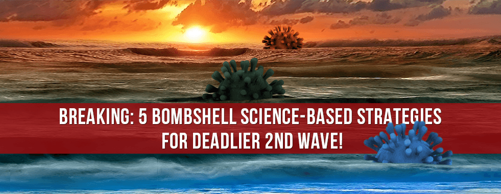 BREAKING: 5 Bombshell science-based strategies for deadlier 2nd wave!